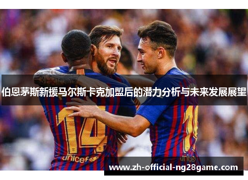 伯恩茅斯新援马尔斯卡克加盟后的潜力分析与未来发展展望