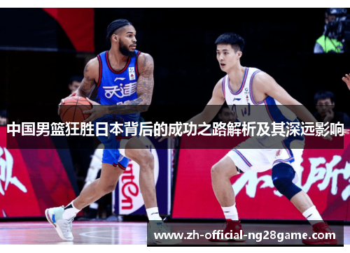 中国男篮狂胜日本背后的成功之路解析及其深远影响