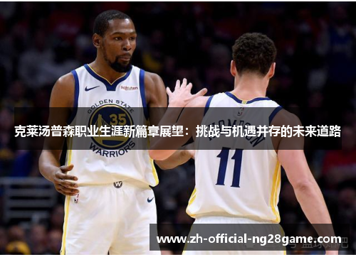 克莱汤普森职业生涯新篇章展望：挑战与机遇并存的未来道路