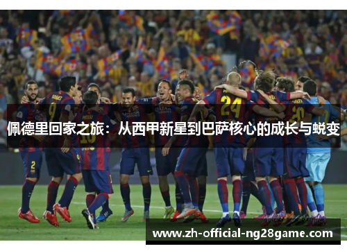 佩德里回家之旅：从西甲新星到巴萨核心的成长与蜕变