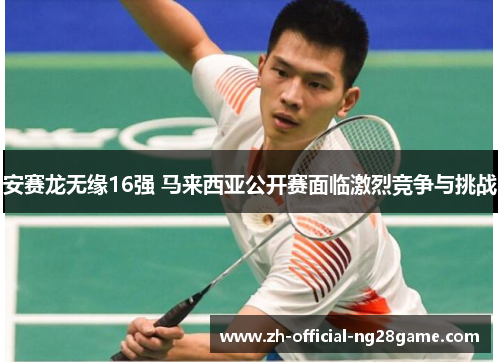 安赛龙无缘16强 马来西亚公开赛面临激烈竞争与挑战