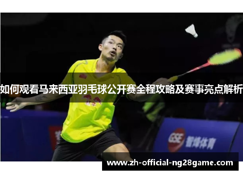 如何观看马来西亚羽毛球公开赛全程攻略及赛事亮点解析