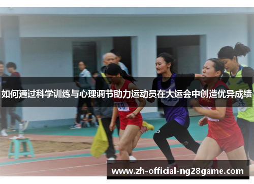 如何通过科学训练与心理调节助力运动员在大运会中创造优异成绩