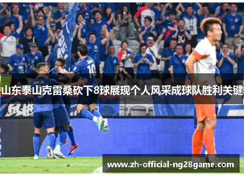 山东泰山克雷桑砍下8球展现个人风采成球队胜利关键