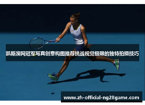 凯斯澳网冠军写真创意构图推荐挑战视觉极限的独特拍摄技巧