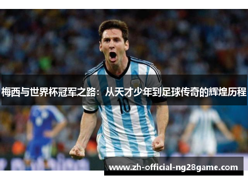 梅西与世界杯冠军之路：从天才少年到足球传奇的辉煌历程