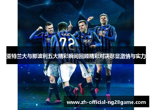 亚特兰大与那波利五大精彩瞬间回顾精彩对决尽显激情与实力