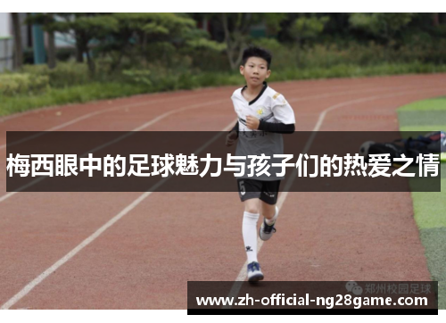 梅西眼中的足球魅力与孩子们的热爱之情