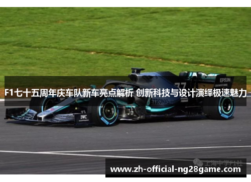 F1七十五周年庆车队新车亮点解析 创新科技与设计演绎极速魅力