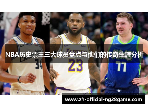 NBA历史票王三大球员盘点与他们的传奇生涯分析