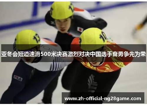 亚冬会短道速滑500米决赛激烈对决中国选手奋勇争先为荣