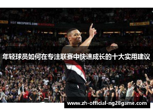 年轻球员如何在专注联赛中快速成长的十大实用建议