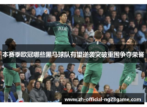 本赛季欧冠哪些黑马球队有望逆袭突破重围争夺荣誉