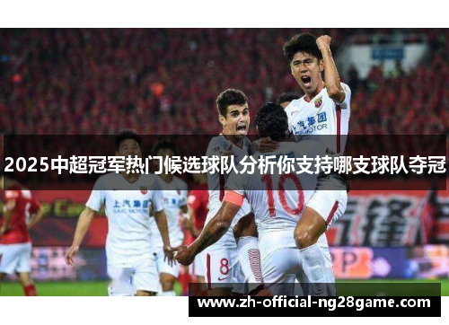 2025中超冠军热门候选球队分析你支持哪支球队夺冠