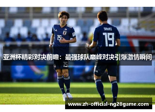 亚洲杯精彩对决前瞻：最强球队巅峰对决引爆激情瞬间