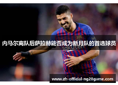 内马尔离队后萨拉赫能否成为新月队的首选球员