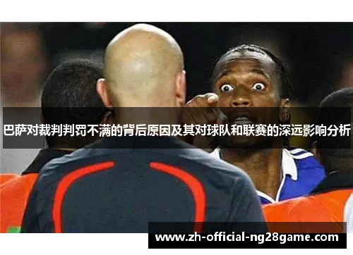 巴萨对裁判判罚不满的背后原因及其对球队和联赛的深远影响分析