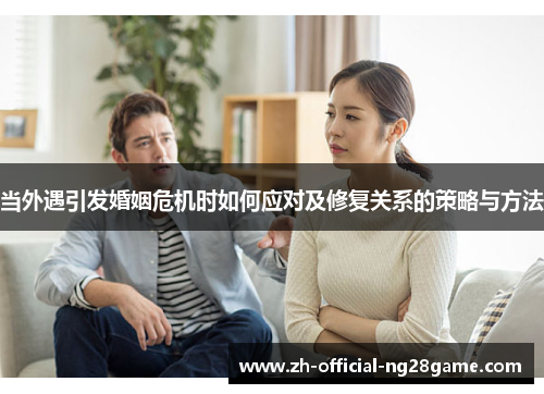 当外遇引发婚姻危机时如何应对及修复关系的策略与方法