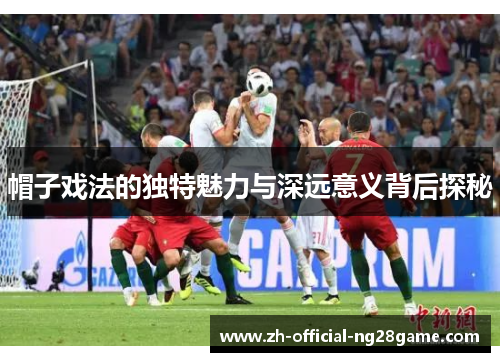 帽子戏法的独特魅力与深远意义背后探秘
