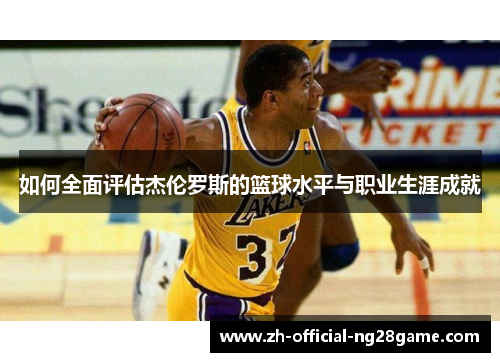 如何全面评估杰伦罗斯的篮球水平与职业生涯成就