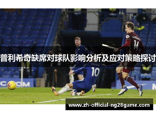 普利希奇缺席对球队影响分析及应对策略探讨