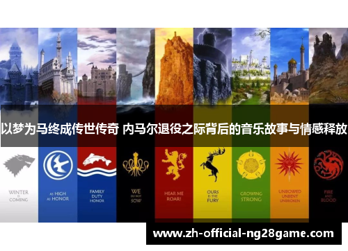 以梦为马终成传世传奇 内马尔退役之际背后的音乐故事与情感释放