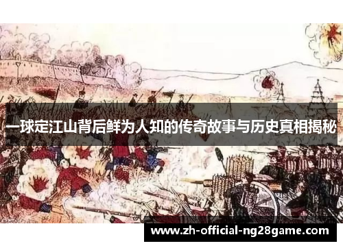 一球定江山背后鲜为人知的传奇故事与历史真相揭秘