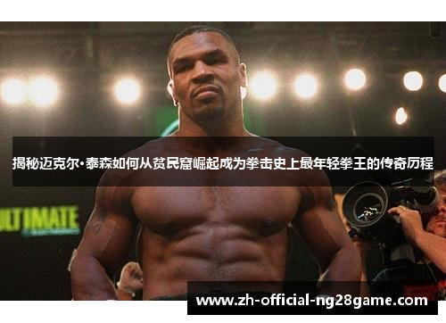 揭秘迈克尔·泰森如何从贫民窟崛起成为拳击史上最年轻拳王的传奇历程