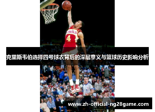 克里斯韦伯选择四号球衣背后的深层意义与篮球历史影响分析