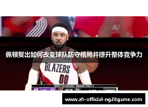 佩顿复出如何改变球队防守格局并提升整体竞争力