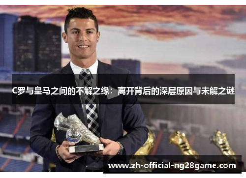 C罗与皇马之间的不解之缘：离开背后的深层原因与未解之谜
