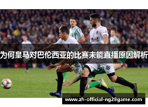 为何皇马对巴伦西亚的比赛未能直播原因解析