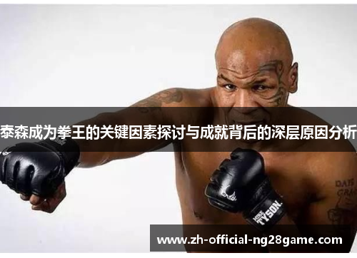 泰森成为拳王的关键因素探讨与成就背后的深层原因分析