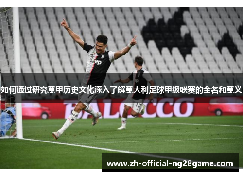如何通过研究意甲历史文化深入了解意大利足球甲级联赛的全名和意义
