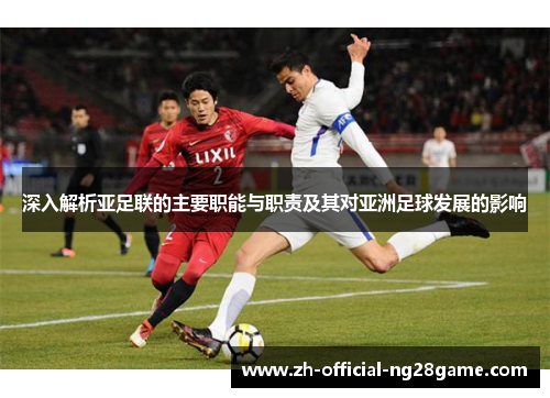 深入解析亚足联的主要职能与职责及其对亚洲足球发展的影响