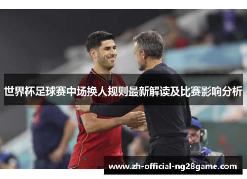 世界杯足球赛中场换人规则最新解读及比赛影响分析