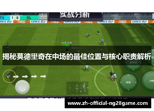 揭秘莫德里奇在中场的最佳位置与核心职责解析