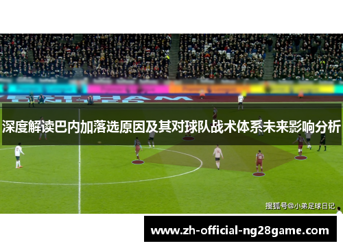 深度解读巴内加落选原因及其对球队战术体系未来影响分析
