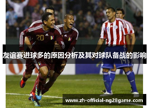 友谊赛进球多的原因分析及其对球队备战的影响