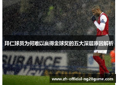 拜仁球员为何难以赢得金球奖的五大深层原因解析