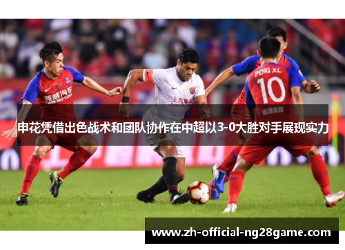 申花凭借出色战术和团队协作在中超以3-0大胜对手展现实力