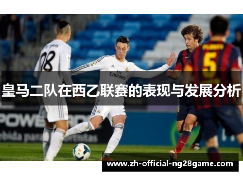 皇马二队在西乙联赛的表现与发展分析