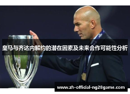 皇马与齐达内解约的潜在因素及未来合作可能性分析