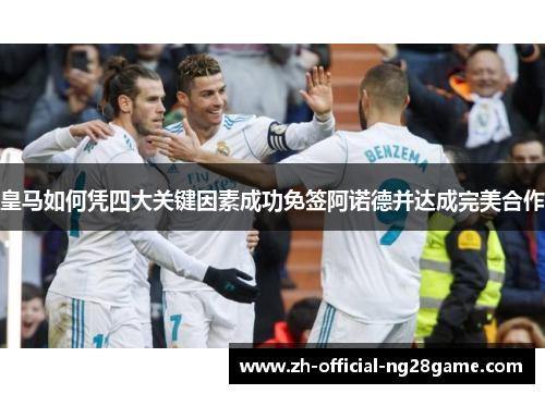 皇马如何凭四大关键因素成功免签阿诺德并达成完美合作
