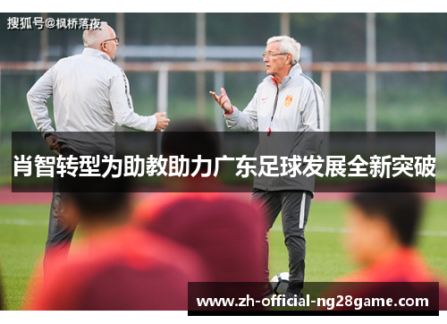肖智转型为助教助力广东足球发展全新突破