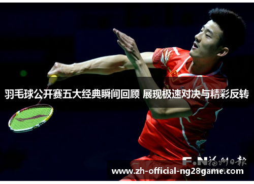 羽毛球公开赛五大经典瞬间回顾 展现极速对决与精彩反转