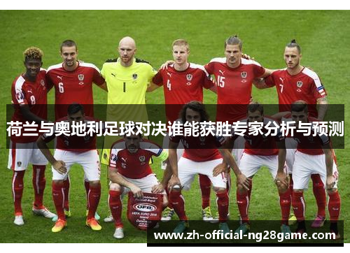 荷兰与奥地利足球对决谁能获胜专家分析与预测