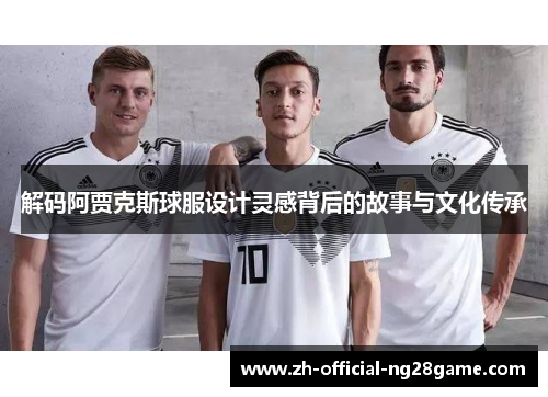 解码阿贾克斯球服设计灵感背后的故事与文化传承