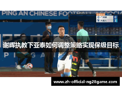 谢晖执教下亚泰如何调整策略实现保级目标