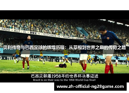 贝利传奇与巴西足球的辉煌历程：从草根到世界之巅的传奇之路